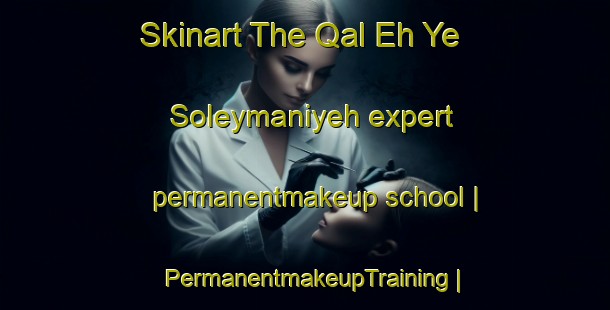 Skinart The Qal Eh Ye Soleymaniyeh expert permanentmakeup school | PermanentmakeupTraining | PermanentmakeupClasses | SkinartTraining-Islamic Republic of Iran